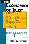 The Economics of Trust: Liberating Profits and Restoring Corporate Vitality