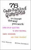 75 Cage Rattling Questions to Change the Way You Work: Shake-Em-Up Questions to Open Meetings, Ignite Discussion, and Spark Creativity