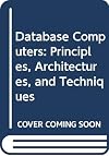 Database Computers: Principles, Architectures, and Techniques