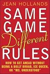 Same Game, Different Rules: How to Get Ahead Without Being a Bully Broad, Ice Queen, or "Ms. Understood"