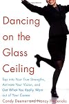 Dancing on the Glass Ceiling : Find Your True Strengths, Activate Your Vision, and Get What You Really Want out of Your Career