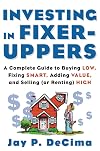 Investing in Fixer-Uppers : A Complete Guide to Buying Low, Fixing Smart, Adding Value, and Selling (or Renting) High