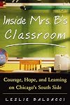 Inside Mrs. B.'s Classroom : Courage, Hope, and Learning on Chicago's South Side