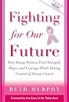 Fighting for Our Future : How Young Women Find Strength, Hope, and Courage While Taking Control of Breast Cancer