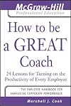 How to Be A Great Coach : 24 Lessons for Turning on the Productivity of Every Employee (The McGraw-Hill Professional Education Series)