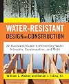 Water-Resistant Design and Construction: An Illustrated Guide to Preventing Water Intrusion, Condensation, and Mold