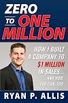 Zero to One Million: How I Built A Company to $1 Million in Sales . . . and How You Can, Too