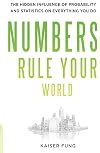Numbers Rule Your World: The Hidden Influence of Probabilities and Statistics on Everything You Do