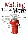 Making Things Move DIY Mechanisms for Inventors, Hobbyists, and Artists