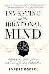 Investing and the Irrational Mind: Rethink Risk, Outwit Optimism, and Seize Opportunities Others Miss