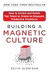 Building a Magnetic Culture: How to Attract and Retain Top Talent to Create an Engaged, Productive Workforce