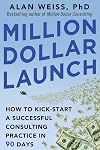 Million Dollar Launch: How to Kick-start a Successful Consulting Practice in 90 Days