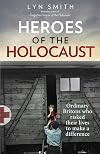 Heroes of the Holocaust: Ordinary Britons Who Risked Their Lives to Make a Difference