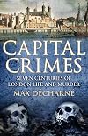 Capital Crimes: Seven Centuries of London Life and Murder