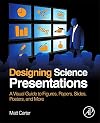 Designing Science Presentations: A Visual Guide to Figures, Papers, Slides, Posters, and More