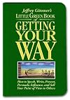 Little Green Book of Getting Your Way: How to Speak, Write, Present, Persuade, Influence, and Sell Your Point of View to Others