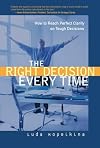 The Right Decision Every Time: How to Reach Perfect Clarity on Tough Decisions