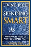 Living Rich by Spending Smart: How to Get More of What You Really Want