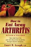 How to Eat Away Arthritis: Gain Relief from the Pain and Discomfort of Arthritis Through Nature's Remedies