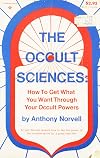 The Occult Sciences: How to Get What You Want Through Your Occult Powers