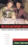 Odd Girls and Twilight Lovers: A History of Lesbian Life in Twentieth-Century America