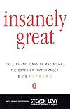 Insanely Great: The Life and Times of Macintosh, the Computer that Changed Everything