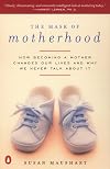 The Mask of Motherhood: How Becoming a Mother Changes Our Lives and Why We Never Talk About It
