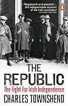The Republic: The Fight for Irish Independence. 1918-1923