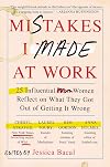 Mistakes I Made at Work: 25 Influential Women Reflect on What They Got Out of Getting It Wrong