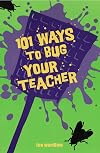 101 Ways to Bug Your Teacher