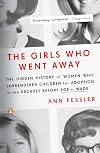 The Girls Who Went Away: The Hidden History of Women Who Surrendered Children for Adoption in the Decades Before Roe v. Wade