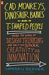 CAD Monkeys, Dinosaur Babies, and T-Shaped People: Inside the World of Design Thinking and How It Can Spark Creativity and Innovation