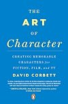 The Art of Character: Creating Memorable Characters for Fiction, Film, and TV