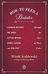 How To Feed a Dictator: Saddam Hussein, Idi Amin, Enver Hoxha, Fidel Castro, and Pol Pot Through the Eyes of Their Cooks