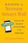 Raising a Screen-Smart Kid: Embrace the Good and Avoid the Bad in the Digital Age