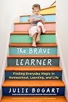 The Brave Learner: Finding Everyday Magic in Homeschool, Learning, and Life