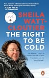 The Right to Be Cold: One Woman's Story of Protecting Her Culture, the Arctic and the Whole Planet