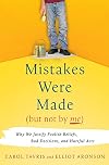 Mistakes Were Made (But Not By Me): Why We Justify Foolish Beliefs, Bad Decisions and Hurtful Acts