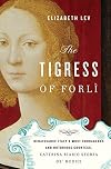 The Tigress of Forli : Renaissance Italy's Most Courageous and Notorious Countess, Caterina Riario Sforza de' Medici