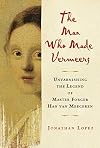 The Man Who Made Vermeers: Unvarnishing the Legend of Master Forger Han van Meegeren
