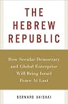 The Hebrew Republic: How Secular Democracy and Global Enterprise Will Bring Israel Peace At Last
