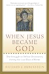 When Jesus Became God: The Struggle to Define Christianity during the Last Days of Rome