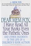 Dear Mem Fox, I Have Read All Your Books Even the Pathetic Ones and Other Incidents in the Life of a Children's Book Author