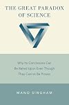 The Great Paradox of Science: Why Its Conclusions Can Be Relied Upon Even Though They Cannot Be Proven