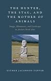The Hunter, the Stag, and the Mother of Animals: Image, Monument, and Landscape in Ancient North Asia