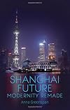 Shanghai Future: Modernity Remade