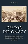 Debtor Diplomacy: Finance and American Foreign Relations in the Civil War Era, 1837-1873