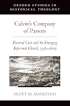 Calvin's Company of Pastors: Pastoral Care and the Emerging Reformed Church, 1536-1609