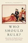 Who Should Rule?: Men of Arms, the Republic of Letters, and the Fall of the Spanish Empire