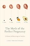 The Myth of the Perfect Pregnancy: A History of Miscarriage in America